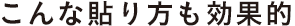 こんな貼り方も効果的