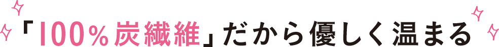 「100％炭繊維」だから優しく温まる