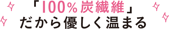 「100％炭繊維」だから優しく温まる