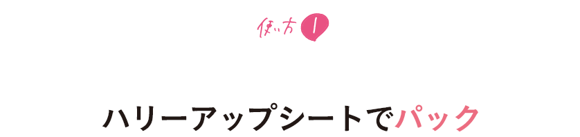 使い方1 フェイスラインが気になる方に、夜のスキンケアの仕上げとして ハリーアップシートでパック