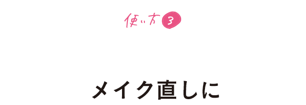 使い方3 いらない皮脂をオフして仕上がりによろこびを メイク直しに