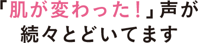 「肌が変わった！」声が続々とどいてます